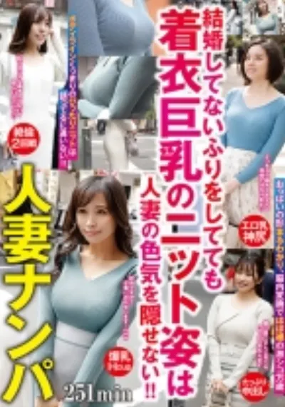 人妻ナンパ 251min 結婚してないふりをしてても着衣巨乳のニット姿は人妻の色気を隠せない！！