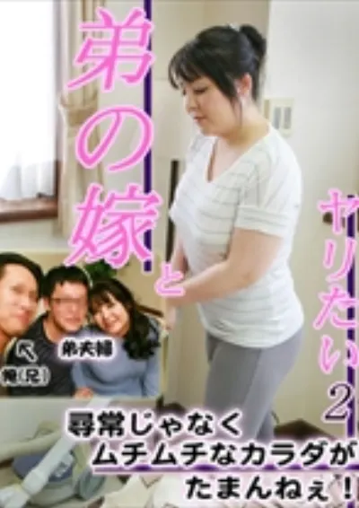 弟の嫁さんとヤリたい 2～尋常じゃなくムチムチなカラダがたまんねエ！
