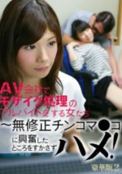 AV会社でモザイク処理のアルバイトをする女たち豪華版 (2) ～無修正チンコマ●コに興奮したところをすかさずハメ！