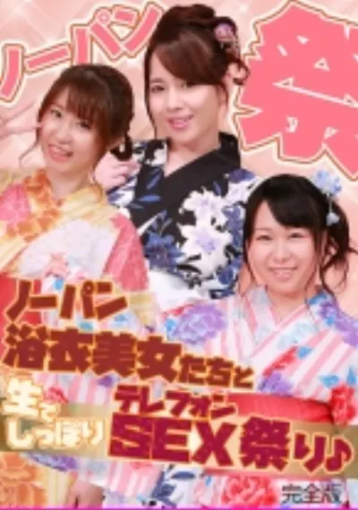 ノーパン浴衣美女たちと生でしっぽりテレフォンSEX祭り♪完全版