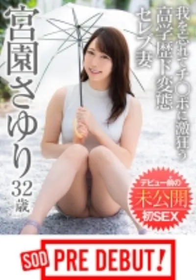 宮園さゆり(32)我を忘れてチ○ポに激狂う高学歴ド変態セレブ妻 デビュー前の未公開初SEX SOD PREDEBUT