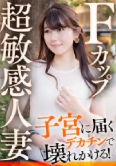 Fカップ超敏感人妻 子宮に届くデカチンで壊れかける!