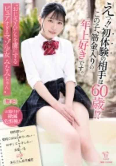 えっ！！初体験の相手は60歳！？この子、筋金入りの年上好きです。 おじさんたちを虜にするピュアすぎるマゾ少女 みなみちゃん