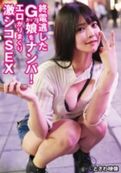 終電逃したGカップ娘をナンパ!エロがりまくり激シコSEX